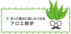 きっと誰かに話したくなるアロエ雑学